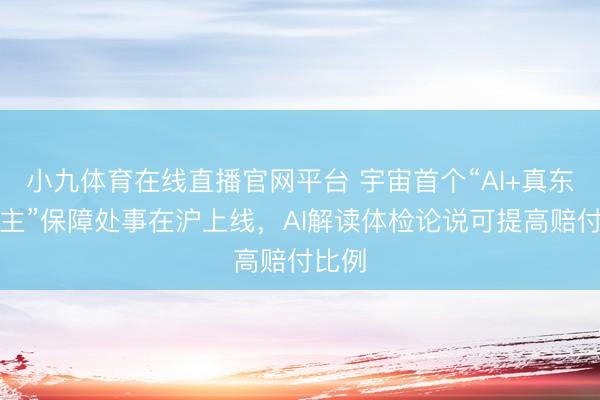 小九体育在线直播官网平台 宇宙首个“AI+真东说念主”保障处事在沪上线,AI解读体检论说可提高赔付比例