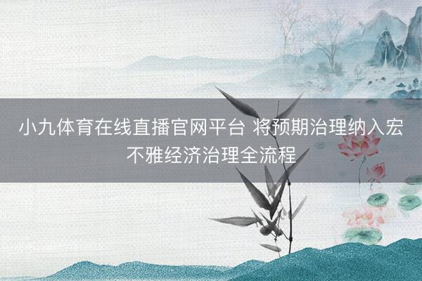 小九体育在线直播官网平台 将预期治理纳入宏不雅经济治理全流程