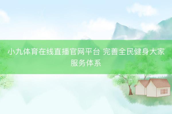 小九体育在线直播官网平台 完善全民健身大家服务体系