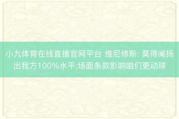 小九体育在线直播官网平台 维尼修斯: 莫得阐扬出我方100%水平;场面条款影响咱们更动球