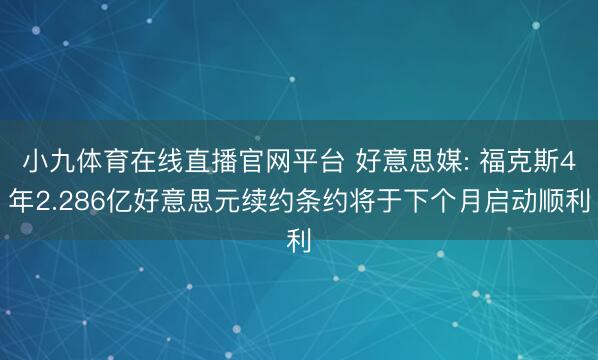 小九体育在线直播官网平台 好意思媒: 福克斯4年2.286亿好意思元续约条约将于下个月启动顺利