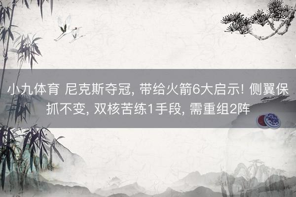 小九体育 尼克斯夺冠， 带给火箭6大启示! 侧翼保抓不变， 双核苦练1手段， 需重组2阵