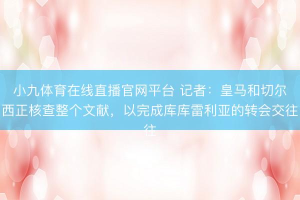 小九体育在线直播官网平台 记者：皇马和切尔西正核查整个文献，以完成库库雷利亚的转会交往