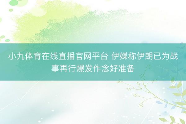 小九体育在线直播官网平台 伊媒称伊朗已为战事再行爆发作念好准备