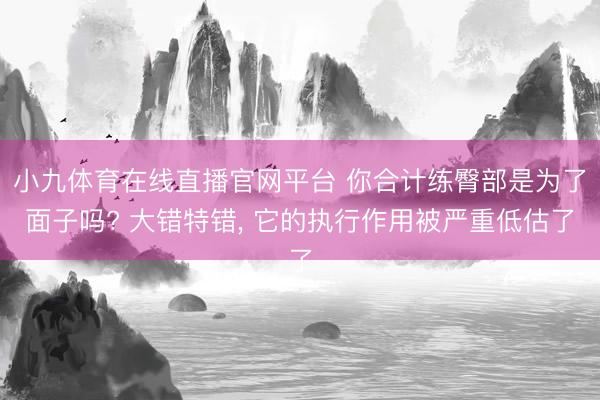 小九体育在线直播官网平台 你合计练臀部是为了面子吗? 大错特错， 它的执行作用被严重低估了