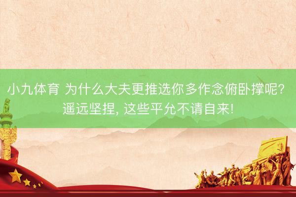小九体育 为什么大夫更推选你多作念俯卧撑呢? 遥远坚捏, 这些平允不请自来!