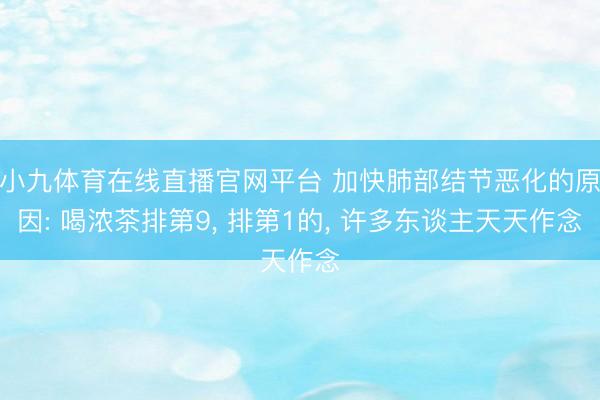 小九体育在线直播官网平台 加快肺部结节恶化的原因: 喝浓茶排第9， 排第1的， 许多东谈主天天作念