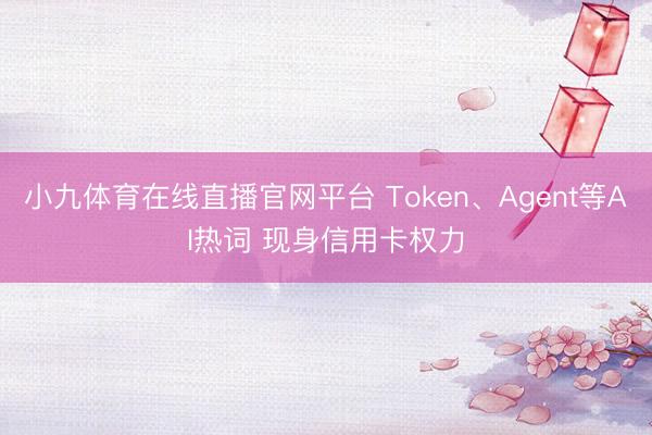 小九体育在线直播官网平台 Token、Agent等AI热词 现身信用卡权力