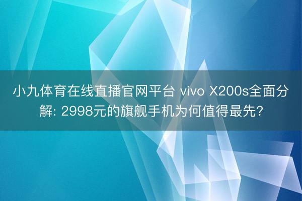 小九体育在线直播官网平台 vivo X200s全面分解: 2998元的旗舰手机为何值得最先?