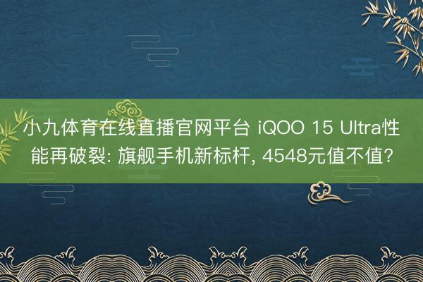 小九体育在线直播官网平台 iQOO 15 Ultra性能再破裂: 旗舰手机新标杆， 4548元值不值?