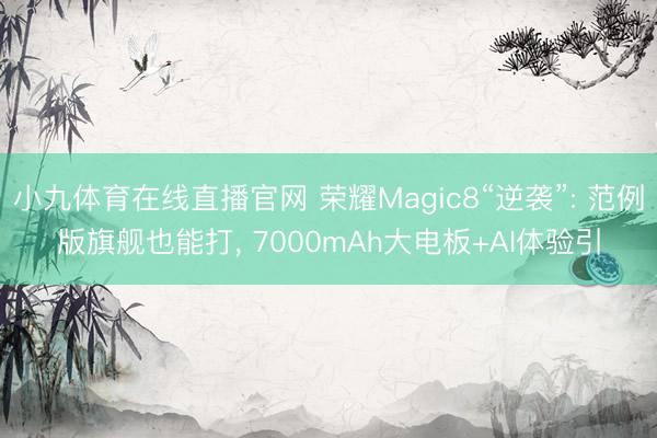 小九体育在线直播官网 荣耀Magic8“逆袭”: 范例版旗舰也能打， 7000mAh大电板+AI体验引