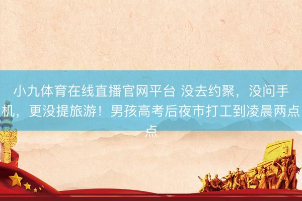 小九体育在线直播官网平台 没去约聚，没问手机，更没提旅游！男孩高考后夜市打工到凌晨两点