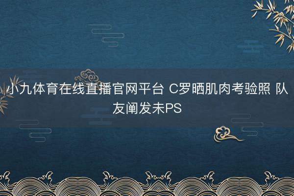 小九体育在线直播官网平台 C罗晒肌肉考验照 队友阐发未PS