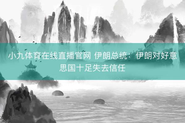 小九体育在线直播官网 伊朗总统：伊朗对好意思国十足失去信任