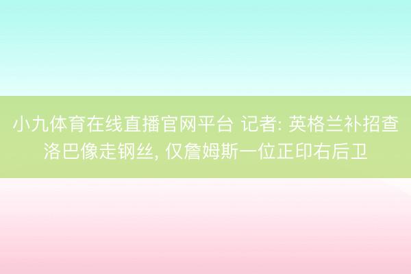小九体育在线直播官网平台 记者: 英格兰补招查洛巴像走钢丝， 仅詹姆斯一位正印右后卫