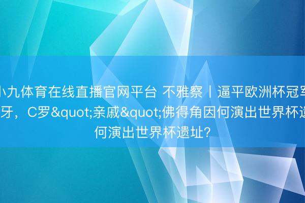 小九体育在线直播官网平台 不雅察丨逼平欧洲杯冠军西班牙，C罗"亲戚"佛得角因何演出世界杯遗址？