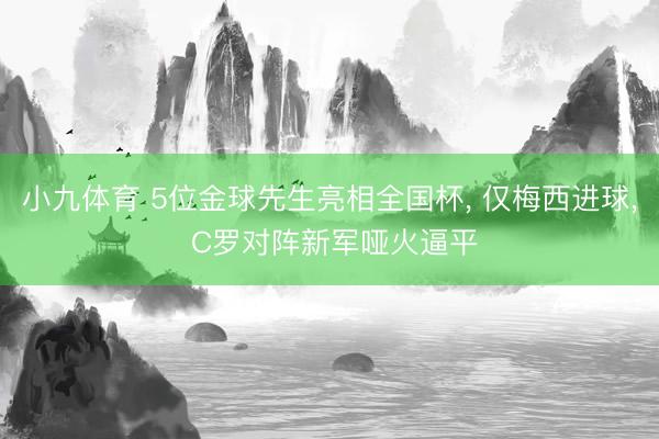 小九体育 5位金球先生亮相全国杯， 仅梅西进球， C罗对阵新军哑火逼平
