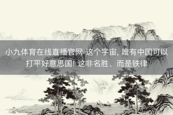 小九体育在线直播官网 这个宇宙， 唯有中国可以打平好意思国! 这非名胜、而是铁律
