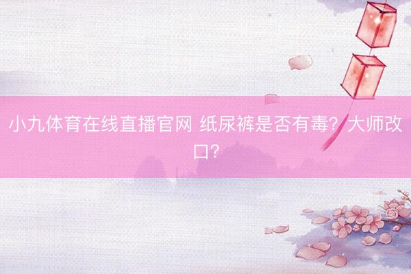 小九体育在线直播官网 纸尿裤是否有毒？大师改口？